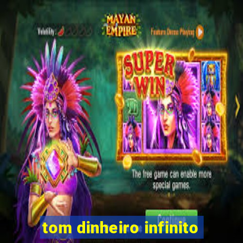 tom dinheiro infinito